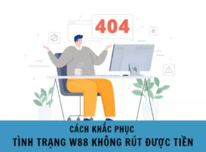 cách khắc phục tình trạng w88 không rút được tiền