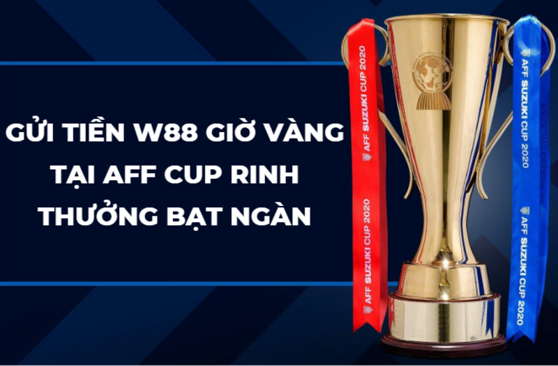 Gửi tiền W88 giờ vàng tại AFF Cup - Rinh thưởng bạt ngàn