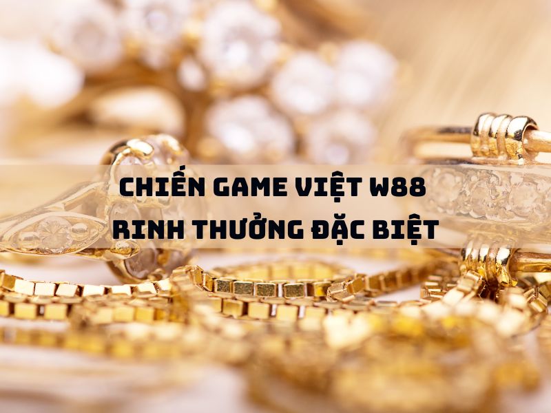 Chiến game Việt W88 Rinh thưởng đặc biệt