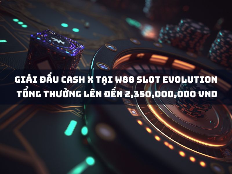 Giải đấu Cash X tại W88 Slot Evolution Tổng thưởng lên đến 2,350,000,000 VND