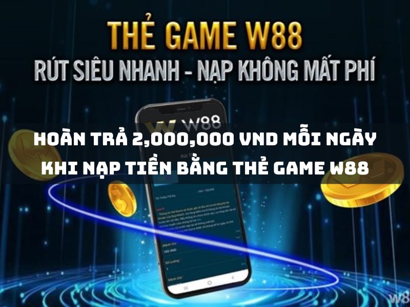 Hoàn trả 2,000,000 VND mỗi ngày khi nạp tiền bằng thẻ game W88